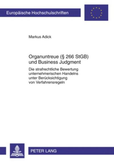Organuntreue (§ 266 StGB) und Business Judgment : Die strafrechtliche Bewertung unternehmerischen Handelns unter Berücksichtigung von Verfahrensregeln - Markus Adick