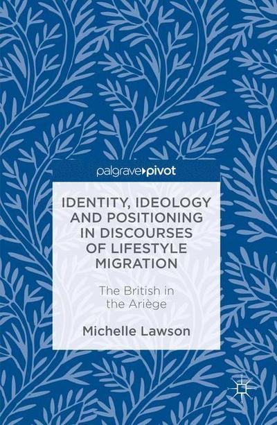 Identity, Ideology and Positioning in Discourses of Lifestyle Migration : The British in the Ariège - Michelle Lawson
