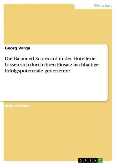 Die Balanced Scorecard in der Hotellerie. Lassen sich durch ihren Einsatz nachhaltige Erfolgspotenziale generieren? - Georg Varga