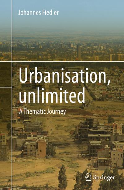 Urbanisation, unlimited : A Thematic Journey - Johannes Fiedler