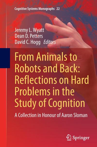 From Animals to Robots and Back: Reflections on Hard Problems in the Study of Cognition : A Collection in Honour of Aaron Sloman - Jeremy L. Wyatt