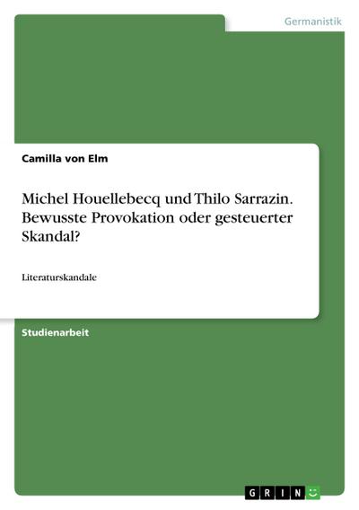 Michel Houellebecq und Thilo Sarrazin. Bewusste Provokation oder gesteuerter Skandal? : Literaturskandale - Camilla von Elm