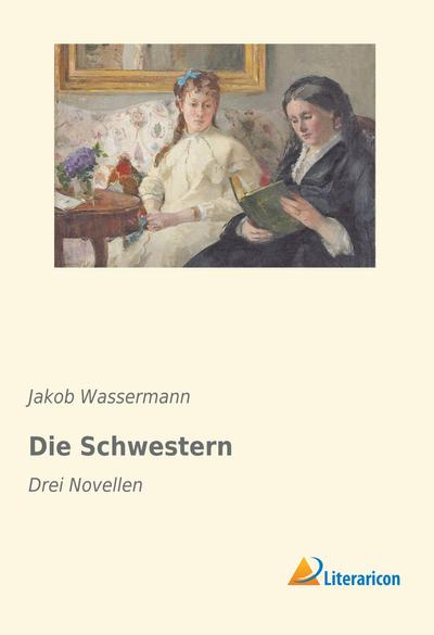 Die Schwestern : Drei Novellen - Jakob Wassermann
