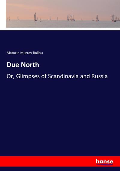 Due North : Or, Glimpses of Scandinavia and Russia - Maturin Murray Ballou