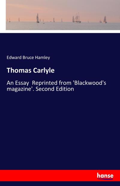 Thomas Carlyle : An Essay Reprinted from 'Blackwood's magazine'. Second Edition - Edward Bruce Hamley