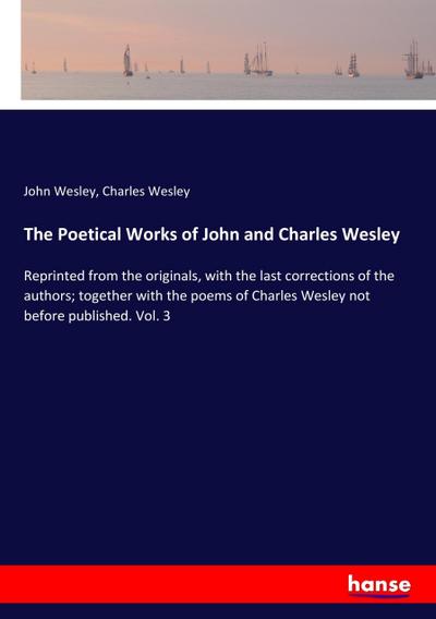 The Poetical Works of John and Charles Wesley : Reprinted from the originals, with the last corrections of the authors; together with the poems of Charles Wesley not before published. Vol. 3 - John Wesley