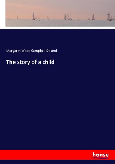 The story of a child - Margaret Wade Campbell Deland