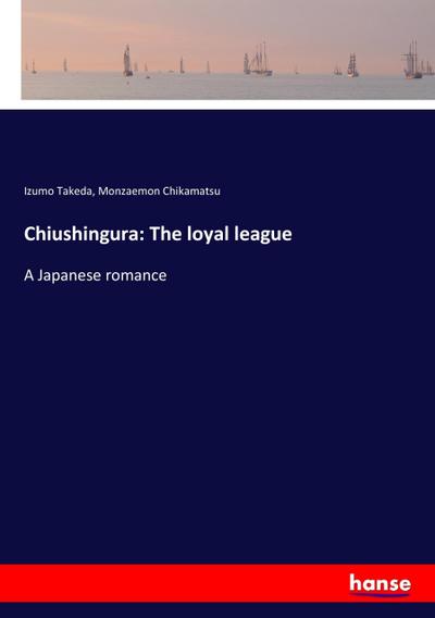 Chiushingura: The loyal league : A Japanese romance - Izumo Takeda