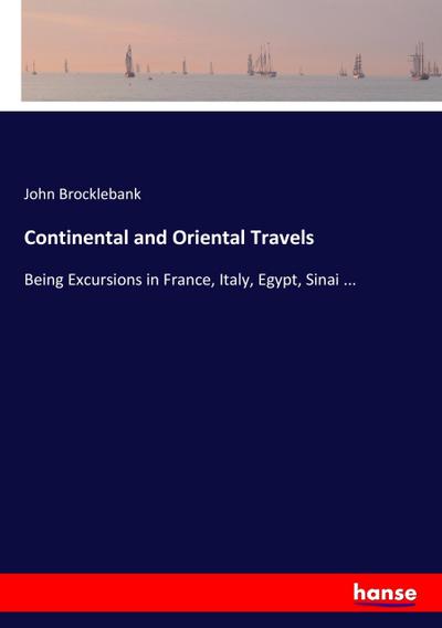 Continental and Oriental Travels : Being Excursions in France, Italy, Egypt, Sinai . - John Brocklebank