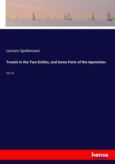 Travels in the Two Sicilies, and Some Parts of the Apennines : Vol. III. - Lazzaro Spallanzani