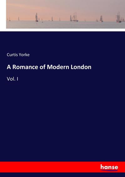 A Romance of Modern London : Vol. I - Curtis Yorke