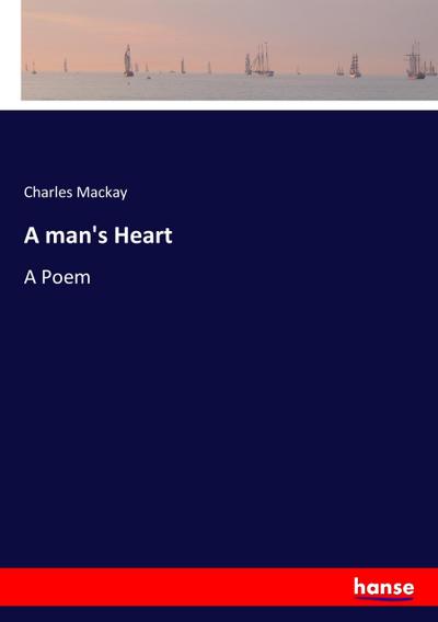 A man's Heart : A Poem - Charles Mackay