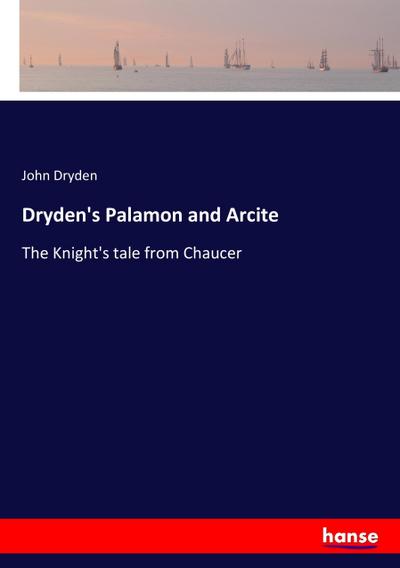 Dryden's Palamon and Arcite : The Knight's tale from Chaucer - John Dryden