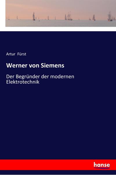 Werner von Siemens : Der Begründer der modernen Elektrotechnik - Artur Fürst