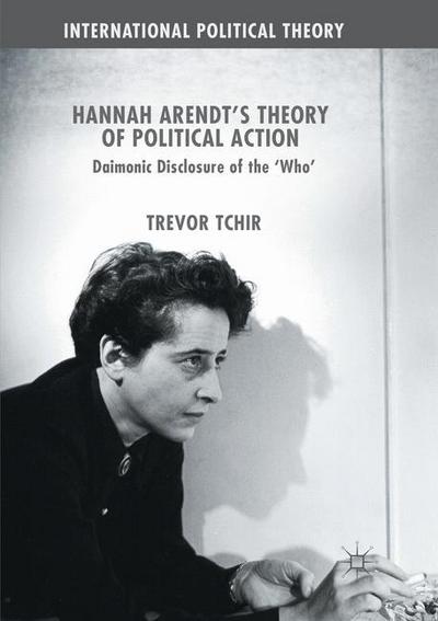 Hannah Arendt's Theory of Political Action : Daimonic Disclosure of the ¿Who' - Trevor Tchir