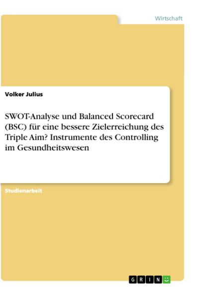 SWOT-Analyse und Balanced Scorecard (BSC) für eine bessere Zielerreichung des Triple Aim? Instrumente des Controlling im Gesundheitswesen - Volker Julius
