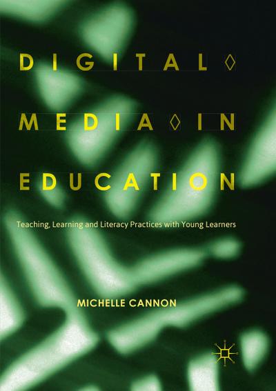 Digital Media in Education : Teaching, Learning and Literacy Practices with Young Learners - Michelle Cannon