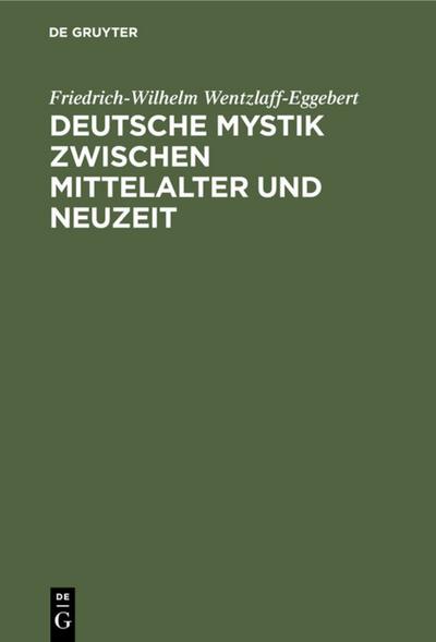 Deutsche Mystik zwischen Mittelalter und Neuzeit : Einheit und Wandlung ihrer Erscheinungsformen - Friedrich-Wilhelm Wentzlaff-Eggebert
