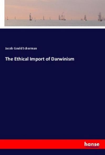 The Ethical Import of Darwinism - Jacob Gould Schurman