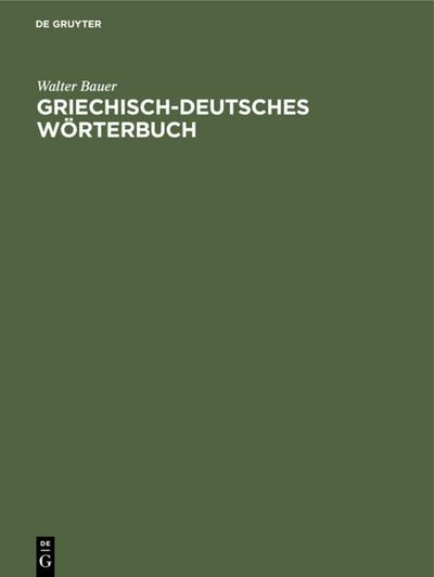 Griechisch-Deutsches Wörterbuch : Zu den Schriften des Neuen Testaments und der übrigen urchristlichen Literatur - Walter Bauer