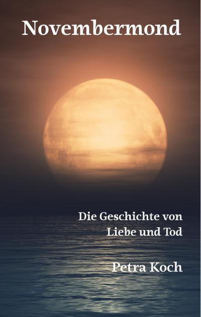 Novembermond : Die Geschichte von Liebe und Tod - Petra Koch