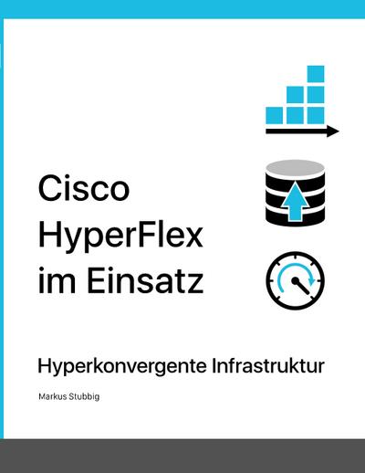 Cisco HyperFlex im Einsatz : Hyperkonvergente Infrastruktur - Markus Stubbig
