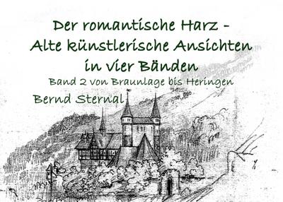 Der romantische Harz - Alte künstlerische Ansichten in vier Bänden : Band 2 von Braunlage bis Heringen - Bernd Sternal