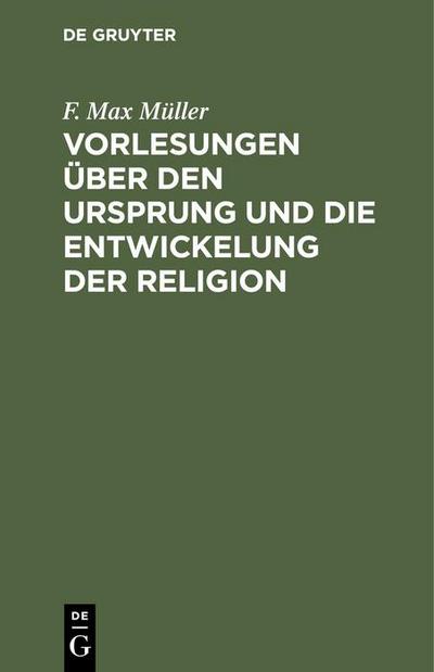 Vorlesungen über den Ursprung und die Entwickelung der Religion : Mit besonderer Rücksicht auf die Religionen des Alten Indiens - F. Max Müller