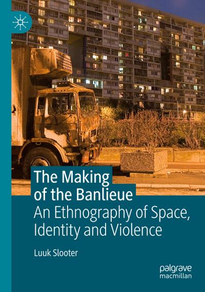 The Making of the Banlieue : An Ethnography of Space, Identity and Violence - Luuk Slooter