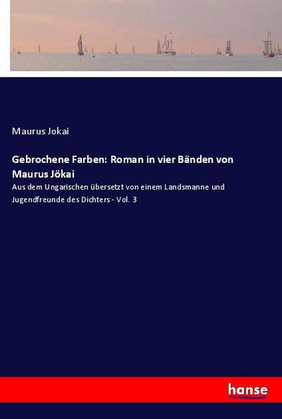 Gebrochene Farben: Roman in vier Bänden von Maurus Jökai : Aus dem Ungarischen übersetzt von einem Landsmanne und Jugendfreunde des Dichters - Vol. 3 - Maurus Jokai