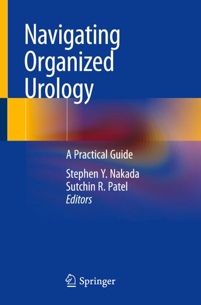 Navigating Organized Urology : A Practical Guide - Sutchin R. Patel