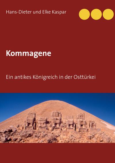 Kommagene : Ein antikes Königreich in der Osttürkei - Hans-Dieter Und Elke Kaspar