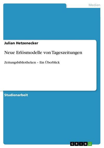 Neue Erlösmodelle von Tageszeitungen : Zeitungsbibliotheken - Ein Überblick - Julian Hetzenecker