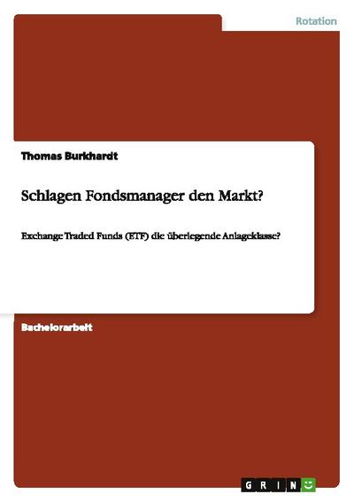 Schlagen Fondsmanager den Markt? : Exchange Traded Funds (ETF) die überlegende Anlageklasse? - Thomas Burkhardt