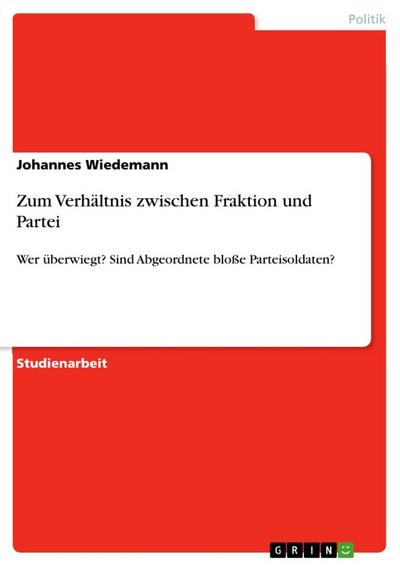 Zum Verhältnis zwischen Fraktion und Partei : Wer überwiegt? Sind Abgeordnete bloße Parteisoldaten? - Johannes Wiedemann