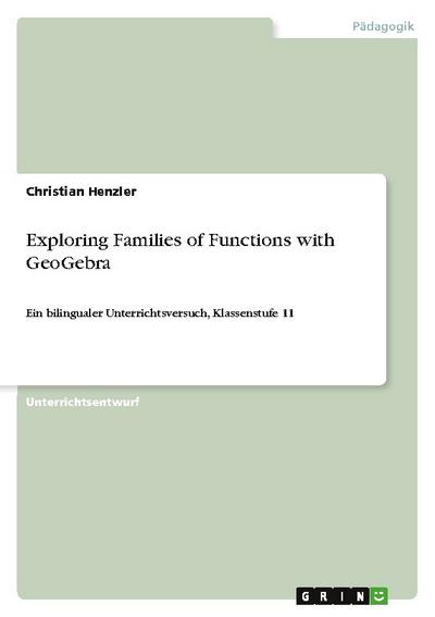 Exploring Families of Functions with GeoGebra : Ein bilingualer Unterrichtsversuch, Klassenstufe 11 - Christian Henzler