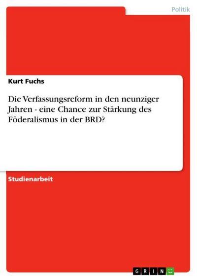 Die Verfassungsreform in den neunziger Jahren - eine Chance zur Stärkung des Föderalismus in der BRD? - Kurt Fuchs