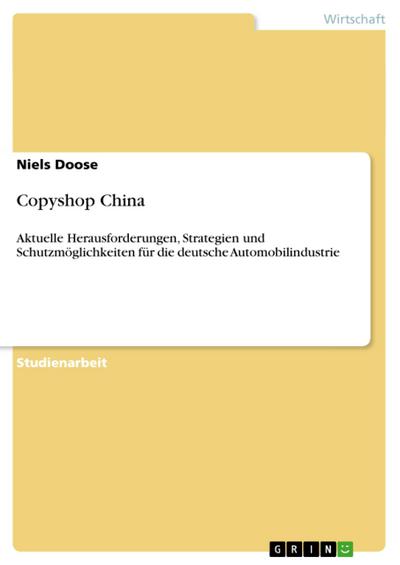 Copyshop China : Aktuelle Herausforderungen, Strategien und Schutzmöglichkeiten für die deutsche Automobilindustrie - Niels Doose