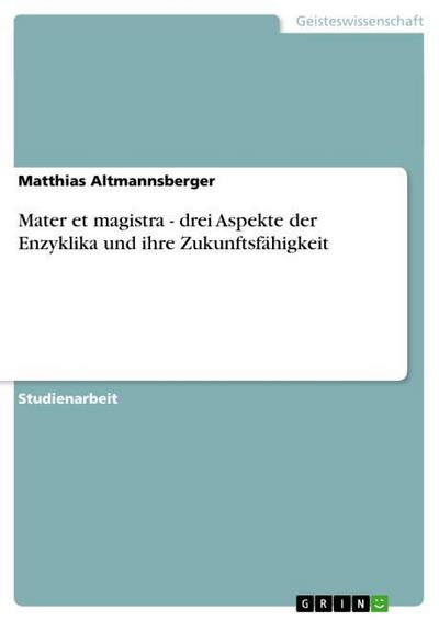 Mater et magistra - drei Aspekte der Enzyklika und ihre Zukunftsfähigkeit - Matthias Altmannsberger
