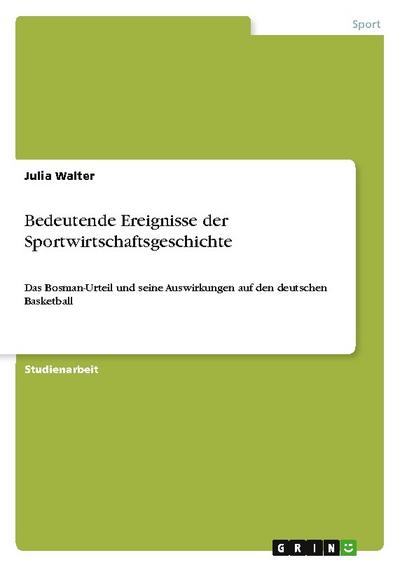 Bedeutende Ereignisse der Sportwirtschaftsgeschichte : Das Bosman-Urteil und seine Auswirkungen auf den deutschen Basketball - Julia Walter