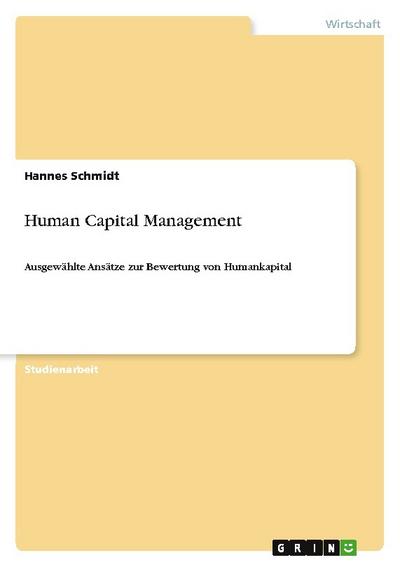 Human Capital Management : Ausgewählte Ansätze zur Bewertung von Humankapital - Hannes Schmidt