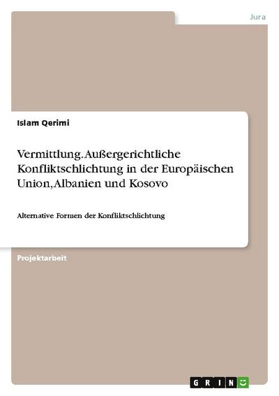 Vermittlung. Außergerichtliche Konfliktschlichtung in der Europäischen Union, Albanien und Kosovo : Alternative Formen der Konfliktschlichtung - Islam Qerimi