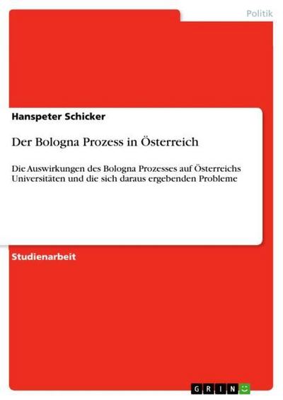 Der Bologna Prozess in Österreich : Die Auswirkungen des Bologna Prozesses auf Österreichs Universitäten und die sich daraus ergebenden Probleme - Hanspeter Schicker