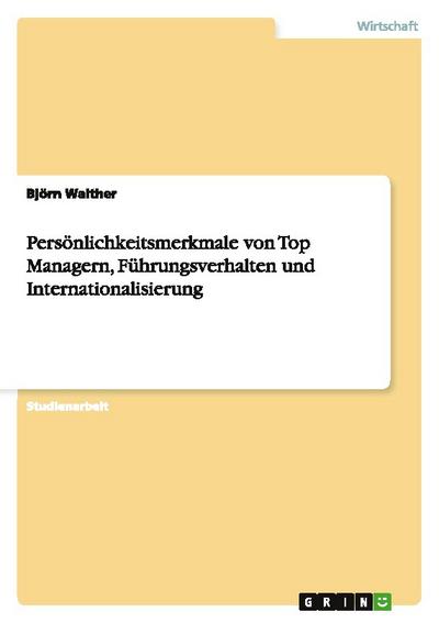 Persönlichkeitsmerkmale von Top Managern, Führungsverhalten und Internationalisierung - Björn Walther