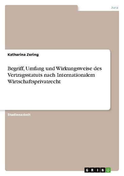 Begriff, Umfang und Wirkungsweise des Vertragsstatuts nach Internationalem Wirtschaftsprivatrecht - Katharina Zering