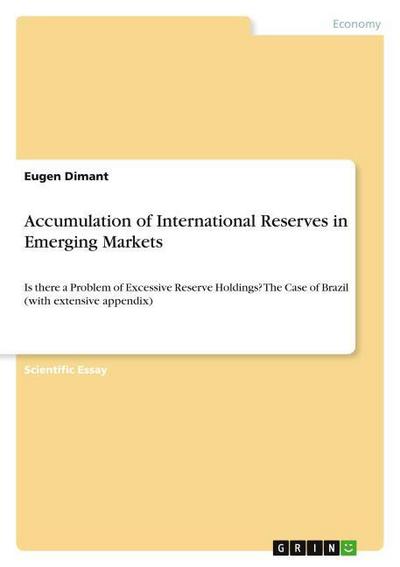 Accumulation of International Reserves in Emerging Markets : Is there a Problem of Excessive Reserve Holdings? The Case of Brazil (with extensive appendix) - Eugen Dimant