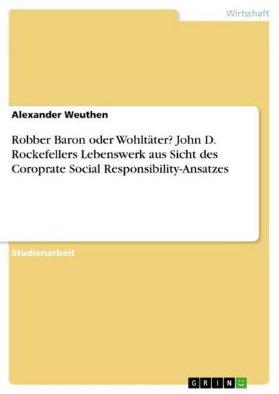 Robber Baron oder Wohltäter? John D. Rockefellers Lebenswerk aus Sicht des Coroprate Social Responsibility-Ansatzes - Alexander Weuthen