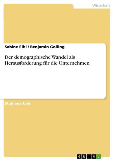 Der demographische Wandel als Herausforderung für die Unternehmen - Benjamin Golling