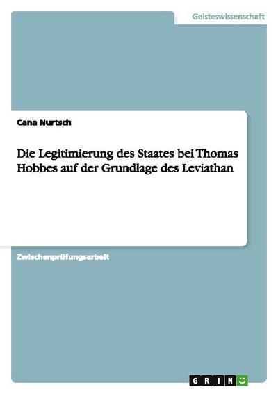 Die Legitimierung des Staates bei Thomas Hobbes auf der Grundlage des Leviathan - Cana Nurtsch