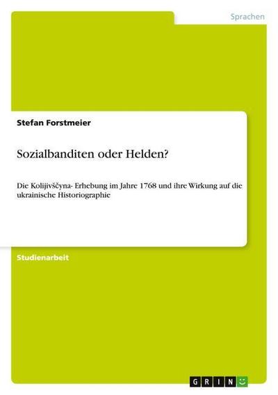 Sozialbanditen oder Helden? : Die Kolijiv¿¿yna- Erhebung im Jahre 1768 und ihre Wirkung auf die ukrainische Historiographie - Stefan Forstmeier